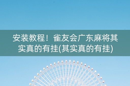 安装教程！雀友会广东麻将其实真的有挂(其实真的有挂)