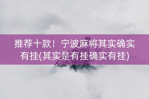 推荐十款！宁波麻将其实确实有挂(其实是有挂确实有挂)