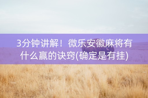 3分钟讲解！微乐安徽麻将有什么赢的诀窍(确定是有挂)
