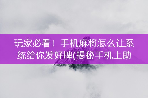 玩家必看！手机麻将怎么让系统给你发好牌(揭秘手机上助攻神器)