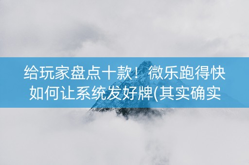 给玩家盘点十款！微乐跑得快如何让系统发好牌(其实确实有挂)