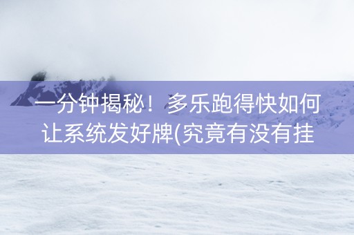 一分钟揭秘！多乐跑得快如何让系统发好牌(究竟有没有挂)
