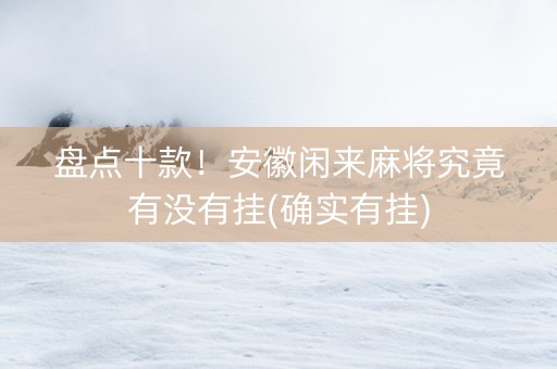 盘点十款！安徽闲来麻将究竟有没有挂(确实有挂)