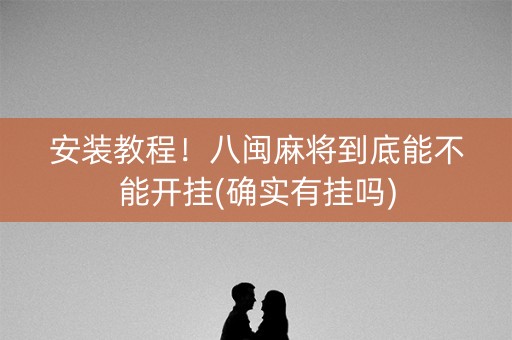安装教程！八闽麻将到底能不能开挂(确实有挂吗)