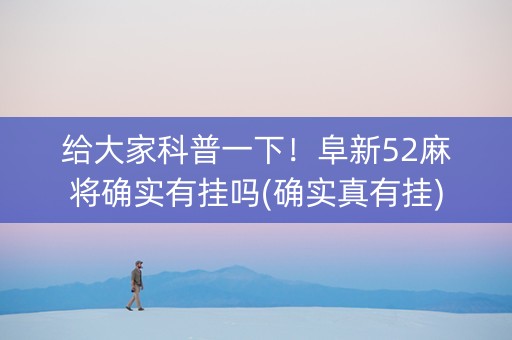 给大家科普一下！阜新52麻将确实有挂吗(确实真有挂)