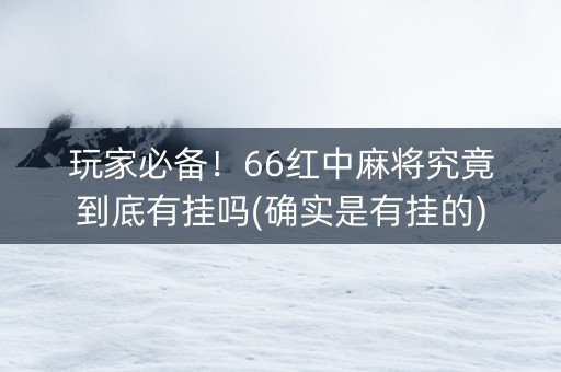 玩家必备！66红中麻将究竟到底有挂吗(确实是有挂的)