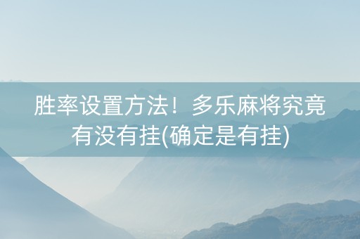胜率设置方法！多乐麻将究竟有没有挂(确定是有挂)