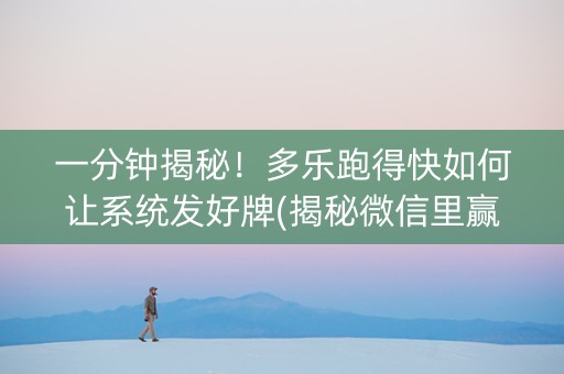 一分钟揭秘！多乐跑得快如何让系统发好牌(揭秘微信里赢的秘诀)