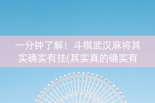 一分钟了解！斗棋武汉麻将其实确实有挂(其实真的确实有挂)