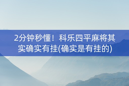 2分钟秒懂！科乐四平麻将其实确实有挂(确实是有挂的)