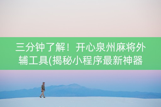 三分钟了解！开心泉州麻将外辅工具(揭秘小程序最新神器下载)