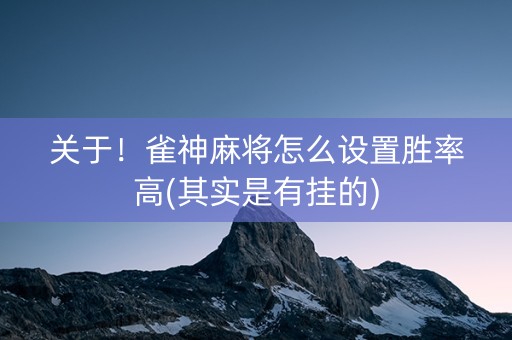 关于！雀神麻将怎么设置胜率高(其实是有挂的)