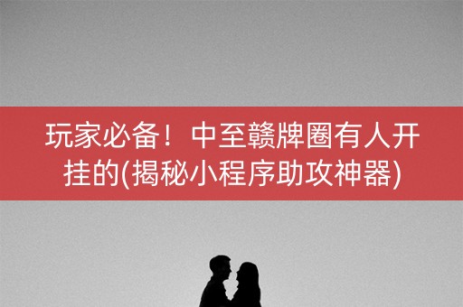 玩家必备！中至赣牌圈有人开挂的(揭秘小程序助攻神器)