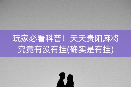 玩家必看科普！天天贵阳麻将究竟有没有挂(确实是有挂)