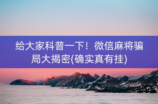 给大家科普一下！微信麻将骗局大揭密(确实真有挂)