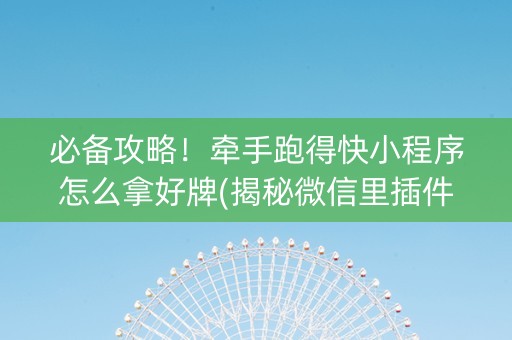 必备攻略！牵手跑得快小程序怎么拿好牌(揭秘微信里插件下载)
