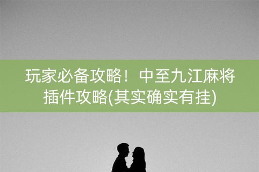 玩家必备攻略！中至九江麻将插件攻略(其实确实有挂)