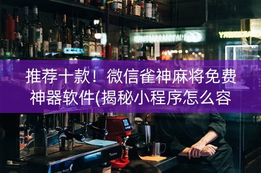 推荐十款！微信雀神麻将免费神器软件(揭秘小程序怎么容易赢)