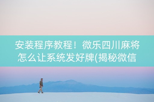 安装程序教程！微乐四川麻将怎么让系统发好牌(揭秘微信里助赢神器)