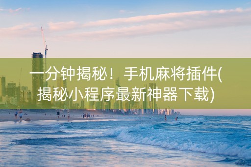 一分钟揭秘！手机麻将插件(揭秘小程序最新神器下载)