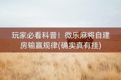 玩家必看科普！微乐麻将自建房输赢规律(确实真有挂)