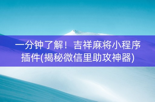 一分钟了解！吉祥麻将小程序插件(揭秘微信里助攻神器)