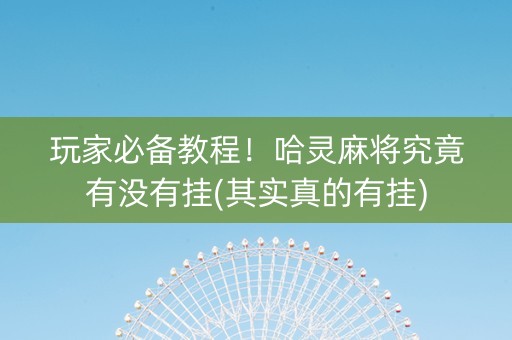 玩家必备教程！哈灵麻将究竟有没有挂(其实真的有挂)