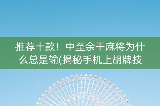 推荐十款！中至余干麻将为什么总是输(揭秘手机上胡牌技巧)
