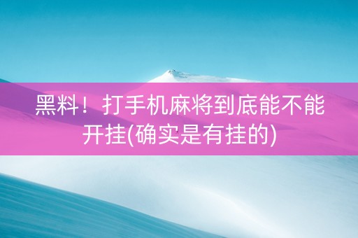 黑料！打手机麻将到底能不能开挂(确实是有挂的)