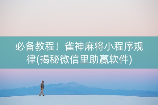 必备教程！雀神麻将小程序规律(揭秘微信里助赢软件)