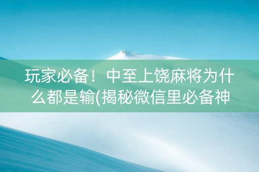 玩家必备！中至上饶麻将为什么都是输(揭秘微信里必备神器)