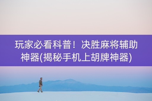 玩家必看科普！决胜麻将辅助神器(揭秘手机上胡牌神器)