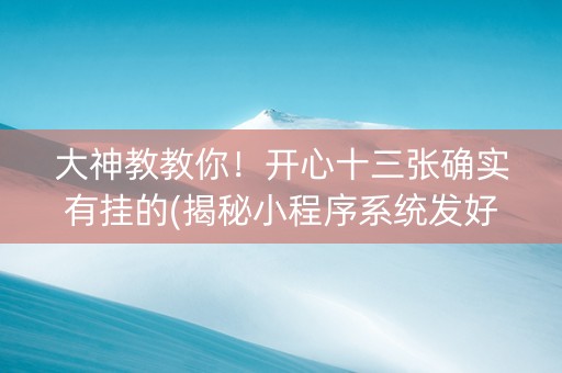 大神教教你！开心十三张确实有挂的(揭秘小程序系统发好牌)