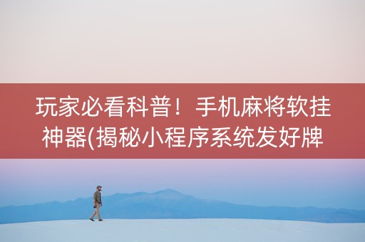 玩家必看科普！手机麻将软挂神器(揭秘小程序系统发好牌)