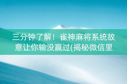三分钟了解！雀神麻将系统故意让你输没赢过(揭秘微信里输赢规律)