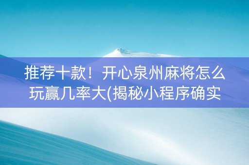 推荐十款！开心泉州麻将怎么玩赢几率大(揭秘小程序确实有猫腻)