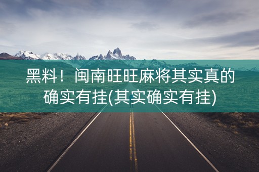 黑料！闽南旺旺麻将其实真的确实有挂(其实确实有挂)