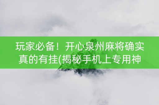 玩家必备！开心泉州麻将确实真的有挂(揭秘手机上专用神器)