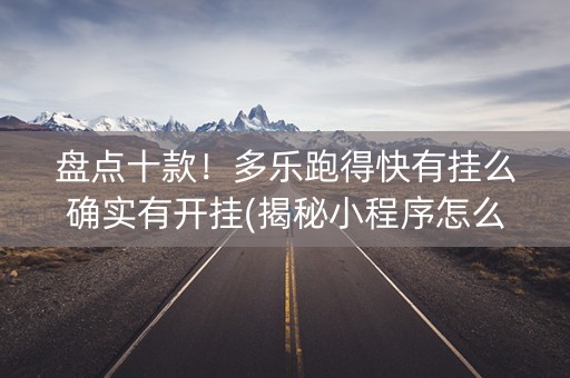 盘点十款！多乐跑得快有挂么确实有开挂(揭秘小程序怎么容易赢)