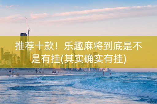 推荐十款！乐趣麻将到底是不是有挂(其实确实有挂)