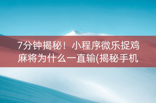 7分钟揭秘！小程序微乐捉鸡麻将为什么一直输(揭秘手机上攻略插件)
