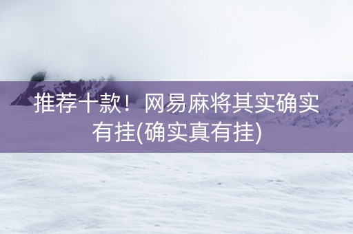 推荐十款！网易麻将其实确实有挂(确实真有挂)