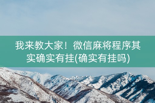 我来教大家！微信麻将程序其实确实有挂(确实有挂吗)