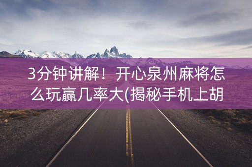 3分钟讲解！开心泉州麻将怎么玩赢几率大(揭秘手机上胡牌技巧)