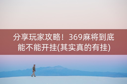分享玩家攻略！369麻将到底能不能开挂(其实真的有挂)