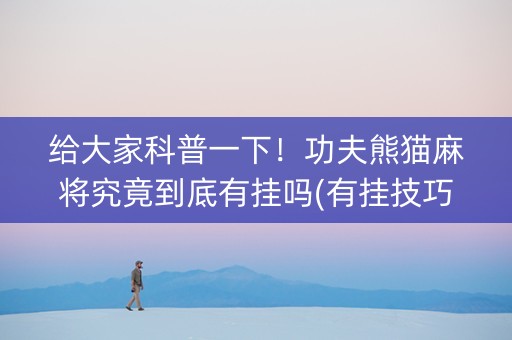 给大家科普一下！功夫熊猫麻将究竟到底有挂吗(有挂技巧辅助器)