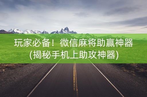 玩家必备！微信麻将助赢神器(揭秘手机上助攻神器)
