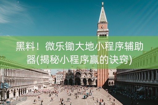 黑料！微乐锄大地小程序辅助器(揭秘小程序赢的诀窍)
