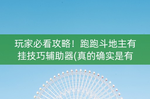 玩家必看攻略！跑跑斗地主有挂技巧辅助器(真的确实是有挂)