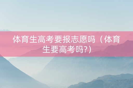 体育生高考要报志愿吗（体育生要高考吗?）